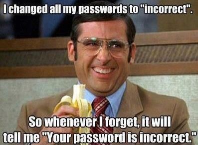 I changed all my passwords to 'incorrect'. So whenever I forget, it will tell me 'Your password is incorrect.'